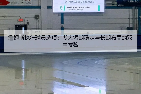 詹姆斯执行球员选项：湖人短期稳定与长期布局的双重考验